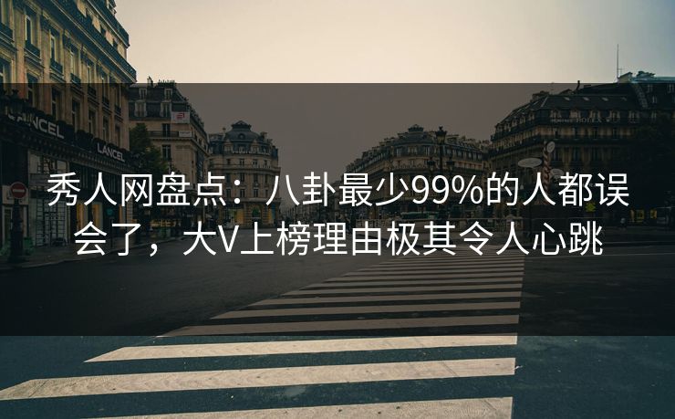 秀人网盘点：八卦最少99%的人都误会了，大V上榜理由极其令人心跳