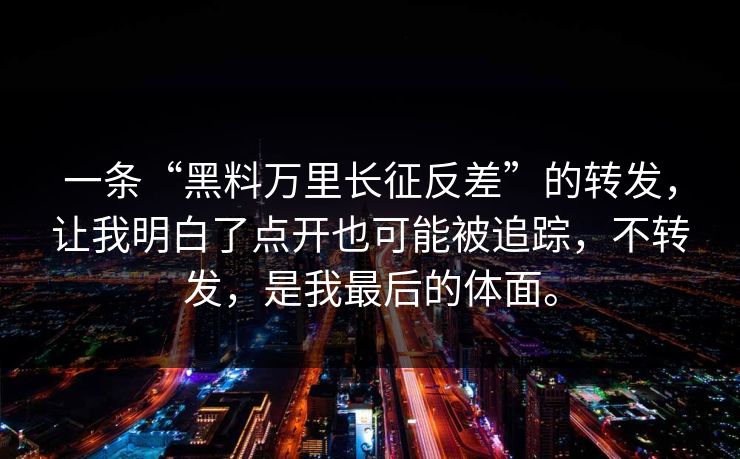 一条“黑料万里长征反差”的转发，让我明白了点开也可能被追踪，不转发，是我最后的体面。