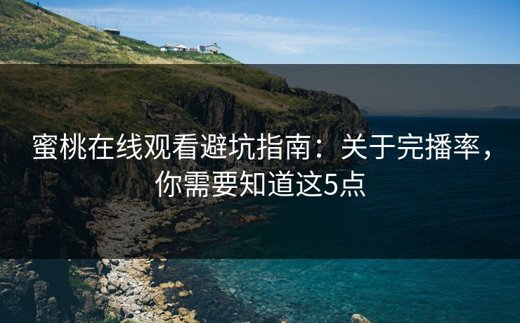 蜜桃在线观看避坑指南：关于完播率，你需要知道这5点