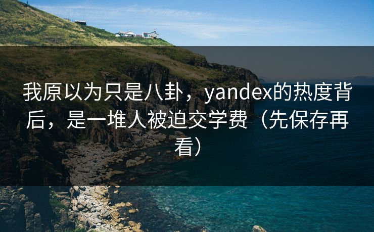 我原以为只是八卦，yandex的热度背后，是一堆人被迫交学费（先保存再看）