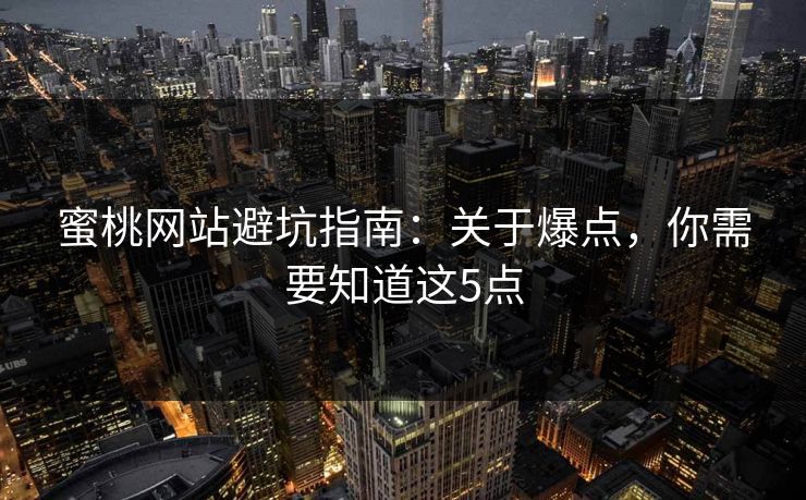 蜜桃网站避坑指南：关于爆点，你需要知道这5点
