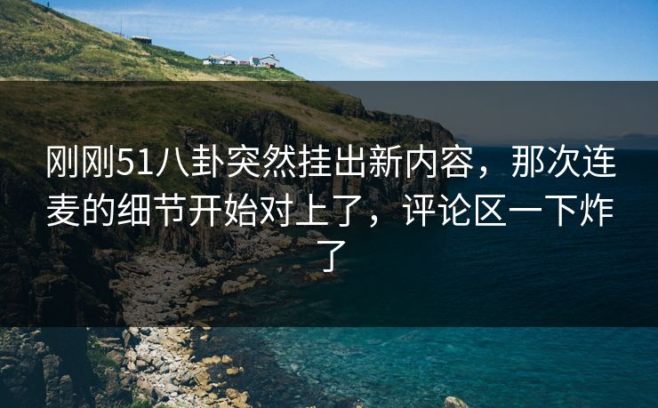 刚刚51八卦突然挂出新内容，那次连麦的细节开始对上了，评论区一下炸了