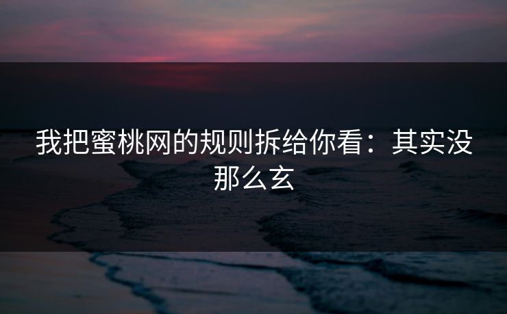我把蜜桃网的规则拆给你看：其实没那么玄