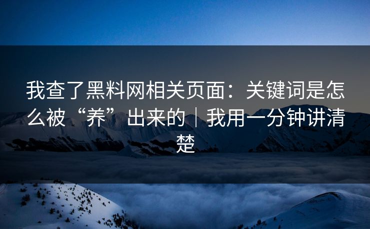 我查了黑料网相关页面：关键词是怎么被“养”出来的｜我用一分钟讲清楚
